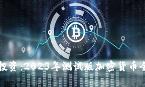 探索与投资：2023年测试版加密货币全面解析