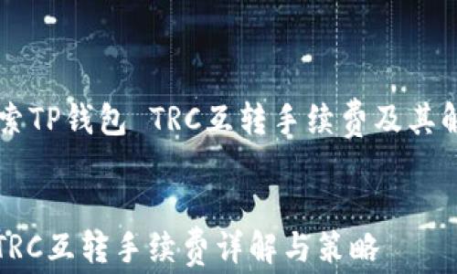 
    探索TP钱包 TRC互转手续费及其解决方案


TP钱包TRC互转手续费详解与策略