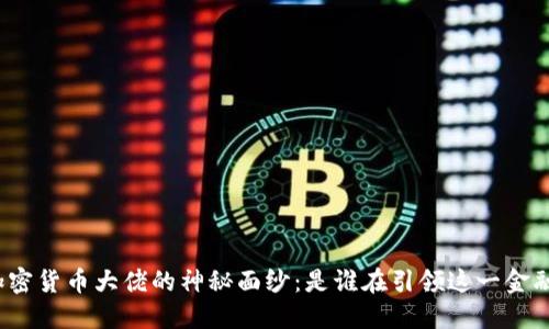 揭开加密货币大佬的神秘面纱：是谁在引领这一金融革命？