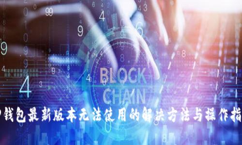 TP钱包最新版本无法使用的解决方法与操作指南