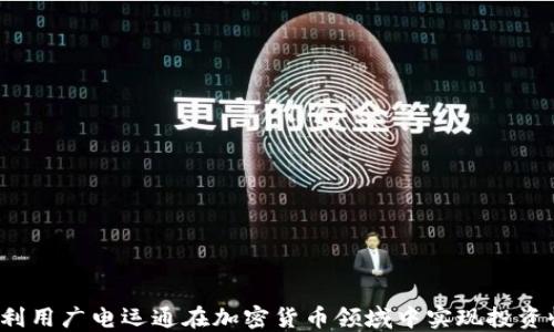 
如何利用广电运通在加密货币领域中实现投资收益？