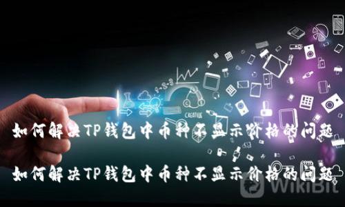 如何解决TP钱包中币种不显示价格的问题

如何解决TP钱包中币种不显示价格的问题