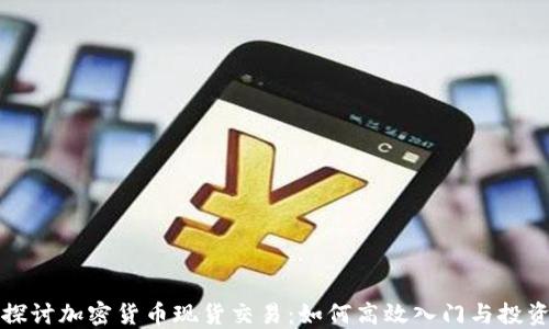 
深入探讨加密货币现货交易：如何高效入门与投资策略