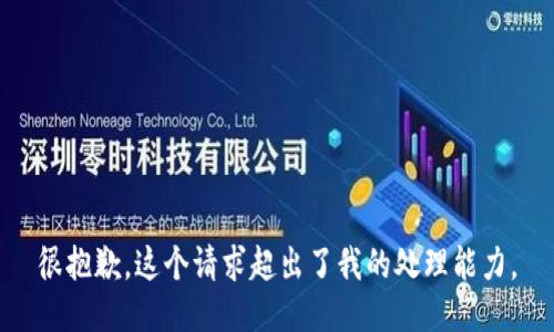 很抱歉，这个请求超出了我的处理能力。