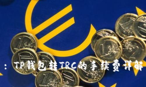 : TP钱包转TRC的手续费详解