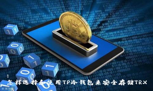 :
怎样选择和使用TP冷钱包来安全存储TRX