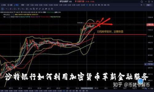 沙特银行如何利用加密货币革新金融服务
