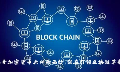 揭开加密货币大神的面纱：谁在引领区块链革命？