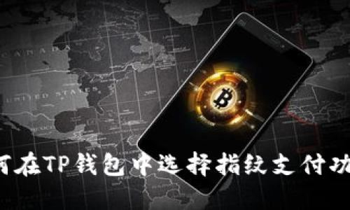 如何在TP钱包中选择指纹支付功能？