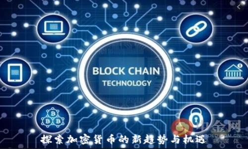  
探索加密货币的新趋势与机遇