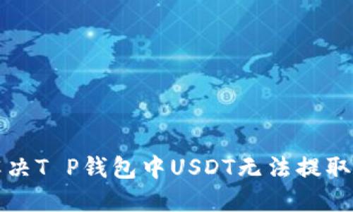 如何解决T P钱包中USDT无法提取的问题
