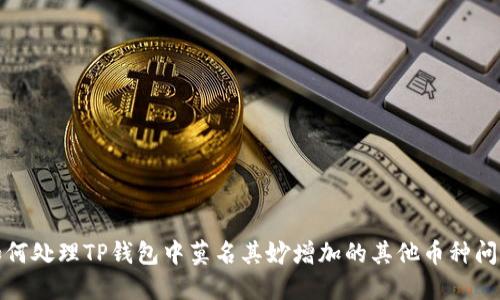 如何处理TP钱包中莫名其妙增加的其他币种问题