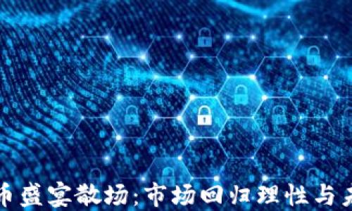 
加密货币盛宴散场：市场回归理性与未来展望