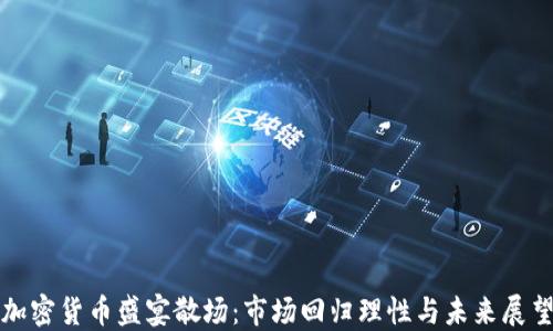 
加密货币盛宴散场：市场回归理性与未来展望