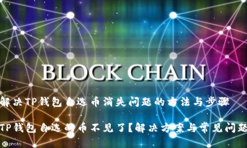 解决TP钱包自选币消失问题的方法与步骤

TP钱包自选的币不见了？解决方案与常见问题