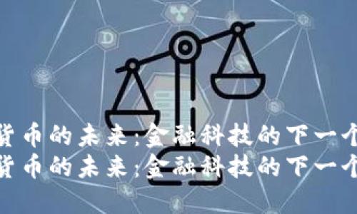 探索加密货币的未来：金融科技的下一个变革浪潮
探索加密货币的未来：金融科技的下一个变革浪潮