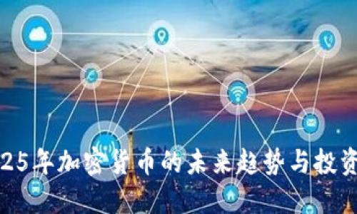 : 2025年加密货币的未来趋势与投资机会
