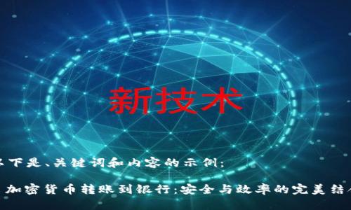 以下是、关键词和内容的示例：

: 加密货币转账到银行：安全与效率的完美结合