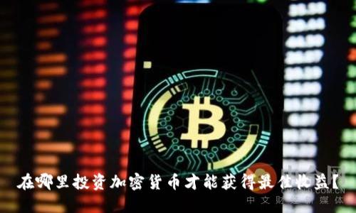 在哪里投资加密货币才能获得最佳收益？