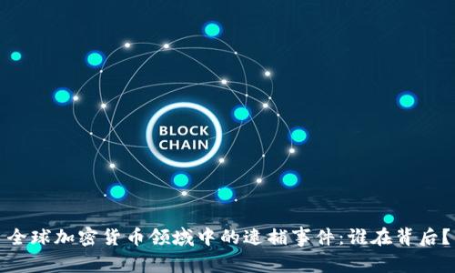 全球加密货币领域中的逮捕事件：谁在背后？