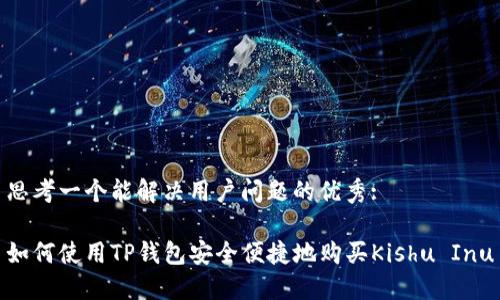 思考一个能解决用户问题的优秀:

如何使用TP钱包安全便捷地购买Kishu Inu
