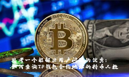 思考一个能解决用户问题的优秀:
如何查询TP钱包合约地址的持币人数