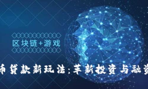 加密货币贷款新玩法：革新投资与融资的未来