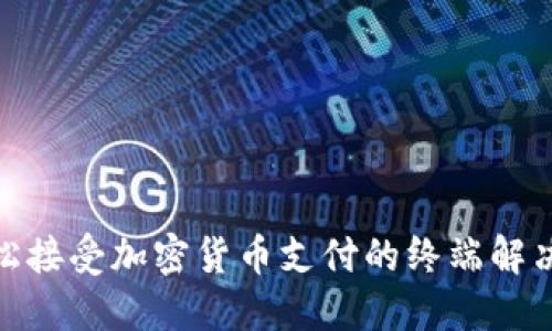 : 轻松接受加密货币支付的终端解决方案