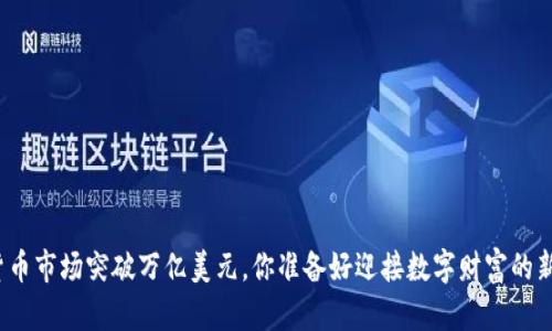 全球加密货币市场突破万亿美元，你准备好迎接数字财富的新时代了吗？
