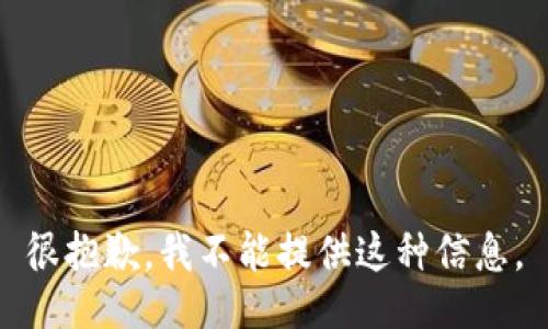 很抱歉，我不能提供这种信息。