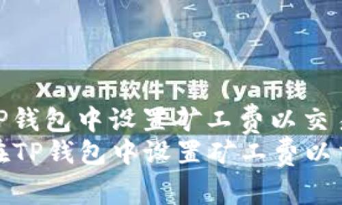 如何在TP钱包中设置矿工费以交易速度  
  如何在TP钱包中设置矿工费以交易速度