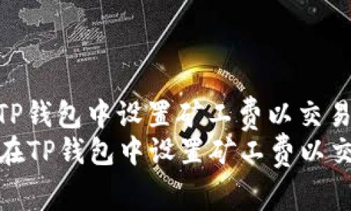 如何在TP钱包中设置矿工费以交易速度  
  如何在TP钱包中设置矿工费以交易速度