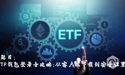 题目：
TP钱包登录全攻略：从客户端下载到安全设置