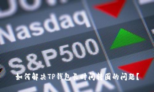 如何解决TP钱包长时间转圈的问题？