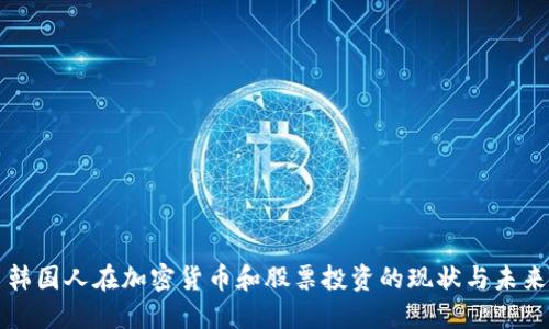 韩国人在加密货币和股票投资的现状与未来