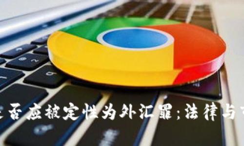 加密货币是否应被定性为外汇罪：法律与市场的交锋
