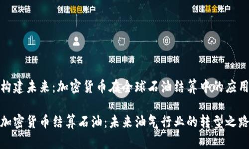构建未来：加密货币在全球石油结算中的应用

加密货币结算石油：未来油气行业的转型之路