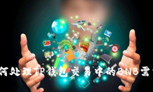 如何处理TP钱包交易中的BNB需求？