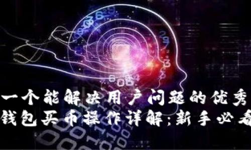 思考一个能解决用户问题的优秀
: TP钱包买币操作详解：新手必看指南