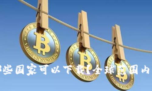 : tP钱包在哪些国家可以下载？全球范围内的可用性解析