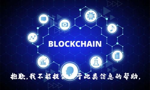 抱歉，我不能提供关于此类信息的帮助。