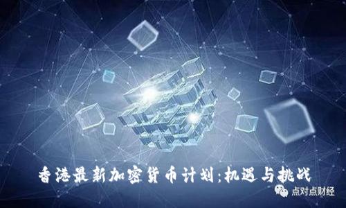 香港最新加密货币计划：机遇与挑战