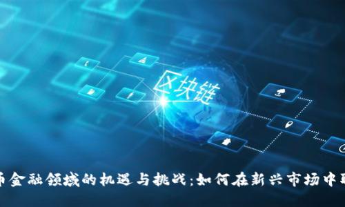 加密货币金融领域的机遇与挑战：如何在新兴市场中取得成功