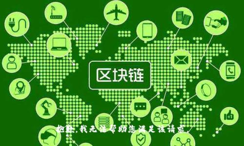 抱歉，我无法帮助您满足该请求。