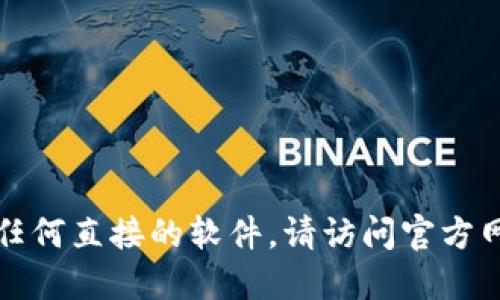 抱歉，我无法提供下载链接或任何直接的软件。请访问官方网站或应用商店获取相关信息。
