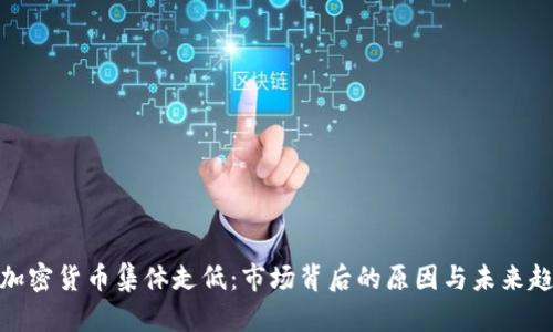 : 加密货币集体走低：市场背后的原因与未来趋势
