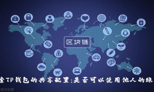 探索TP钱包的共享配置：是否可以使用他人的账户？
