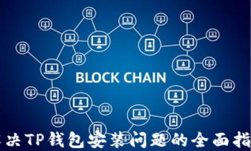 
解决TP钱包安装问题的全面指南