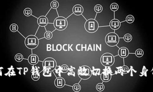 : 如何在TP钱包中高效切换两个身份钱包