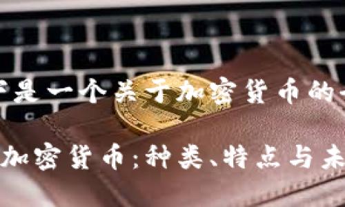 注意：以下是一个关于加密货币的全面介绍。

全面了解加密货币：种类、特点与未来趋势